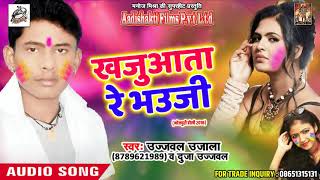 सुपरहिट होली गीत -  ख़जुआता रे भउजी - Ujjwal Ujjala - Latest Bhojpuri Holi Song 2018