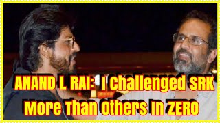 Aanand L Rai- I Challenged SRK More Than Other Directors In ZERO
