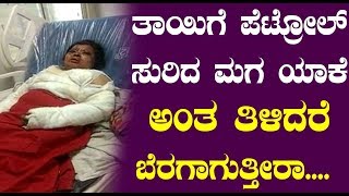 ತಾಯಿಗೆ ಪೆಟ್ರೋಲ್ ಸುರಿದ ಮಗ ಯಾಕೆ ಅಂತ ತಿಳಿದರೆ ಬೆರಗಾಗುತ್ತೀರಾ || Kannada News
