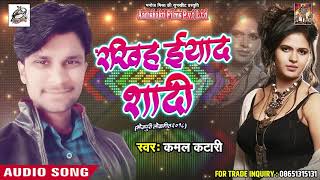 रखिह ईयाद शादी -  Kamal Katari -  Bagal Ke Takiya Rove - Bhojpuri Hit Songs 2018