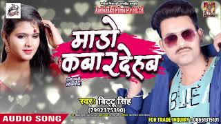Bittu Singh का 2018 का सबसे हिट गाना - माडो कबार देहब - Maado Kabar Dehab - Bhojpuri Hit Song