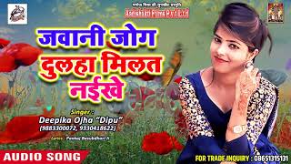 Bhojpuri का सबसे हिट गाना - Deepika Ojha " Dipu " - Jawani Jog Dulha Milat Naikhe - Hit Songs 2018