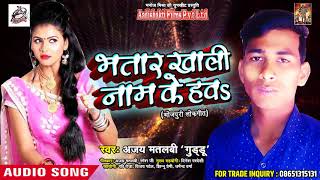 Super Hit Song - भतार खाली नाम के हवS - Ajay Matlabi ' Guddu' - New Bhojpuri Hit Song 2018