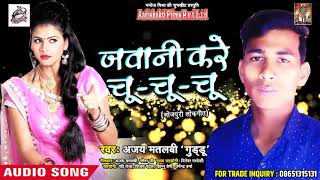 Ajay Matlabi " Guddu "  का सबसे हिट गाना - जवानी करे चू - चू - चू - Jawani Kare Chu - Bhojpuri Songs