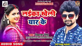 vikash singh का सुपरहिट Song 2018 - लईका खेली यार के - laiyka kheli yaar ke - New Bhojpuri Song
