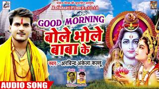 #New Bol Bam Song - #Arvind Akela Kallu - Good Morning बोले भोले बाबा के - New Kawar Songs 2018