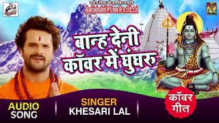 Khesari Lal Yadav New Bol Bam Song - बान्ह देनी कांवर में घुंघरू - Kanwar Me Ghunghru - Sawan Songs