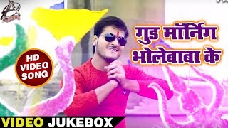 Video Jukebox | #Arvind Akela Kallu Bolbam Song (2018) | गुड मॉर्निंग बोले भोलेबाबा के