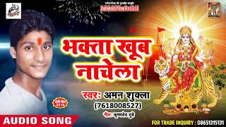 अमन शुक्ला देवी गीत 2018 - bhakta Khub Nachela - भक्ता खूब नाचेला - Superhit Devi Geet 2018