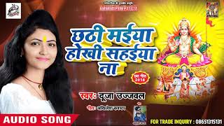 #Dujja_Ujjwal का New छठ गीत (2018) | छठी मईया होखी सहईया ना | Bhojpuri Chhath Songs