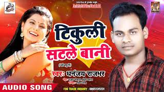 2018 का सबसे हिट गीत - Tikuli Satle Baani - Dhananjay Rajbhar - Latest Bhojpuri Hit Song