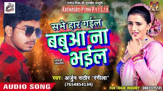 Super Hit SOng - सभी हार गईल बबुआ ना भईल | Arjun Rathor " Rangila " | Latest Bhojpuri Hit SOng 2018