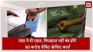RBI ने दी राहत, फिलहाल नहीं बंद होंगे 90 करोड़ डेबिट-क्रेडिट कार्ड