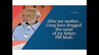 After my mother, Cong have dragged the name of my father: PM Modi