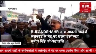 BULANDSHAHR-आम आदमी पार्टी ने कलेक्ट्रेट के गेट पर धरना इंस्पेक्टर सुबोध सिंह को श्रद्धांजलि