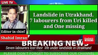 Landslide in Utrakhand.7 labourers from Uri killed and One missing