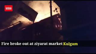 Fire erupted at Ziyarat market in Kulgam resulting in damage to property