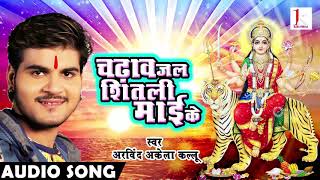 Arvind Akela Kallu का सबसे हिट देवी  गाना | चढ़ाव जल शीतली  माई के | New SuperHit Devi Geet 2017