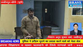 लखीमपुर खीरी : एटीएम लूटने का प्रयास करने वाले अभियुुक्त को भेजा जेल - BRAVE NEWS LIVE