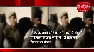 ISIS के सभी संदिग्ध 10 आतंकियों को पटियाला हाउस कोर्ट ने 12 दिन की रिमांड पर भेजा / THE NEWS INDIA
