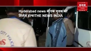Hyderabad news में एक युवक की निर्मम हत्याTHE NEWS INDIA