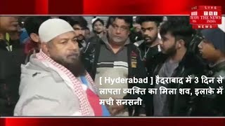 [ Hyderabad ] हैदराबाद में 3 दिन से लापता व्यक्ति का मिला शव, इलाके में मची सनसनी