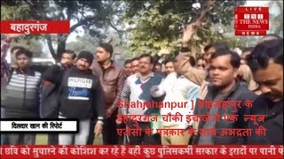 Shahjahanpur ] शाहजहांपुर के बहादुरगंज चौकी इंचार्ज ने एक  न्यूज एजेंसी के पत्रकार के साथ अभद्रता की