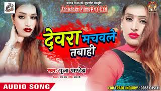 सुपरहिट गाना - देवरा मचवले तबाही - Pooja Pandey - New Latest Bhojpuri Hit Song 2018