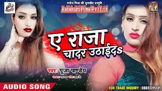 Pooja Pandey का सबसे हिट गाना - ए राजा चादर उठाईंदs - New Latest Bhojpuri Hit Song 2018