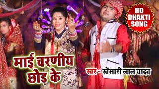 माई चारणीय छोड़ के - Khesari Lal Yadav का सबसे हिट देवी गीत -New Hit Devi Geet 2017