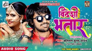 Latest Bhojpuri Hit DJ SOng 2018 - विदेशी भतार - VIDESHI BHATAR - Baliram Bullu Yadav