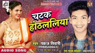 सुपरहिट भोजपुरी गीत - चटक होठललिया - Chatak Othalaiya - Panakj Tiwari - Bhojpuri Hit SOngs 2018