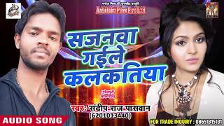 सजनवा गईले कलकतिया - Sandeep Raj Paswan - Gori Lachke Kamriya - Latest Bhojpuri Songs 2018