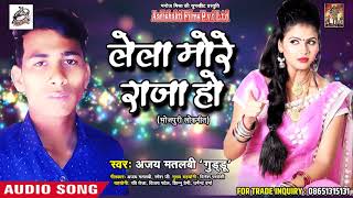 Ajay Matlabi " Guddu " का सबसे हिट गाना - लेला मोरे राजा हो - Lela More Raja Ho - Bhojpuri Song 2018