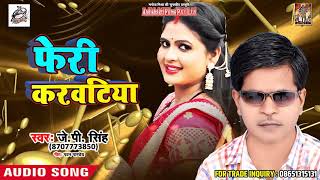#Jp Singh  का इस साल का सबसे फाड़ू गाना - Feri Karwatiya - फेरी करवटिया  - Bhojpuri Song 2018