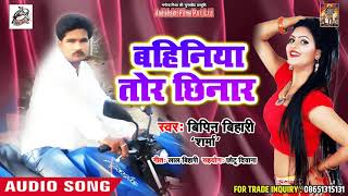 सुपरहिट लोकगीत 2018 - बहिनिया तोर छिनार  - Bipin Bihari sharma  - New Bhojpuri Song