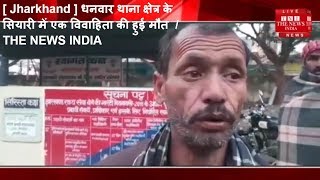[ Jharkhand ] धनवार थाना क्षेत्र के सियारी में एक विवाहिता की हुई मौत  / THE NEWS INDIA