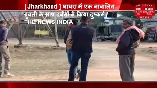 [ Jharkhand ] घाघरा में एक नाबालिग युवती के साथ दबंगों ने किया दुष्कर्म / THE NEWS INDIA