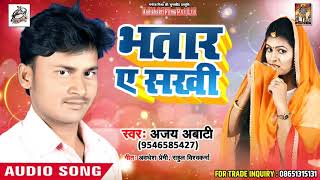 2018 का सबसे हिट गाना - भतार ए सखी - Ajay Abati - New Bhojpuri Song 2018