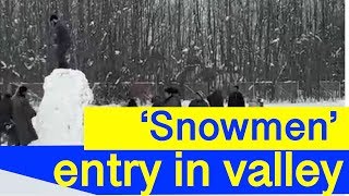 कश्मीर में 'Snowmen' की एंट्री, बचपन की यादें हुई तरोताजा