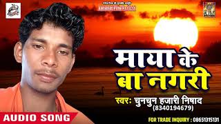 Chunchun Hazari Nishad का New भोजपूरी निर्गुण गीत - माया के बा नगरी - New Bhojpuri Song 2018