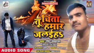 New Bhojpuri Sad Song 2018 - तू चिता हमार जलईहs - Pintu Parvana - New Bhojpuri Song 2018
