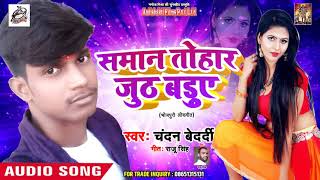 समान तोहर जुठ बडुए - Samaan Tohar Juth Badue - Chandan Bedardi - New Bhojpuri Song 2018