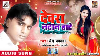 #वेद प्रकाश  का New भोजपुरी लोकगीत - देवरा नदान बाटे  - New Bhojpuri Song