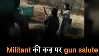 Militant की कब्र पर आकर साथी आतंकियों का gun salute, video viral