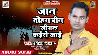 सुपरहिट लोकगीत - जान तोहरा बीन जीयल कईसे जाई - Dhananjay Rajbhar - New Bhojpuri Song 2018