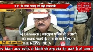 [ Bahraich ] बहराइच पुलिस ने 3 लोगो को मादक पदार्थ के साथ किया गिरफ्तार / THE NEWS INDIA