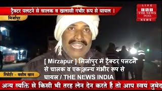 [ Mirzapur ] मिर्जापुर में ट्रैक्टर पलटने से चालक व एक अन्य गंभीर रूप से घायल / THE NEWS INDIA