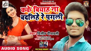 2018 का सबसे हिट गीत - Kake Biyah Na Badalihe Re Pagli - Dilip Dipawali - New Song 2018