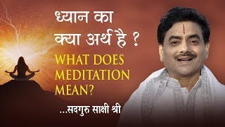 ध्यान का क्या अर्थ है ? What Does Meditation Mean ? सदगुरु साक्षी श्री